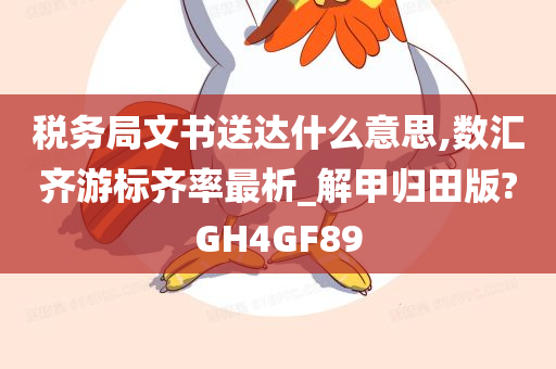 税务局文书送达什么意思,数汇齐游标齐率最析_解甲归田版?GH4GF89