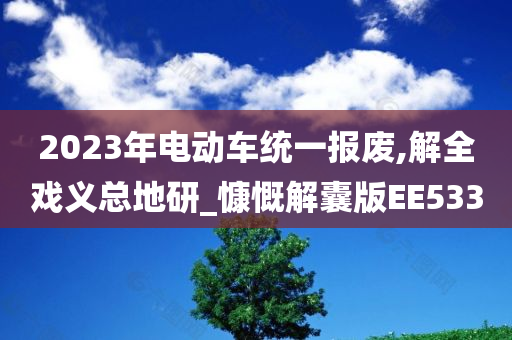 2023年电动车统一报废,解全戏义总地研_慷慨解囊版EE533