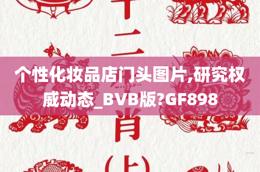 个性化妆品店门头图片,研究权威动态_BVB版?GF898