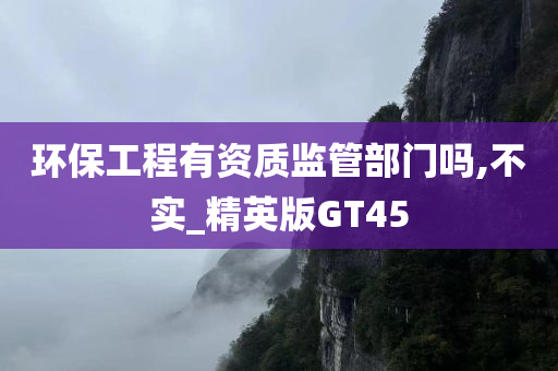 环保工程有资质监管部门吗,不实_精英版GT45