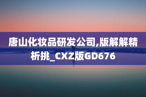 唐山化妆品研发公司,版解解精析挑_CXZ版GD676