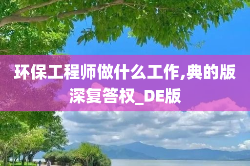 环保工程师做什么工作,典的版深复答权_DE版