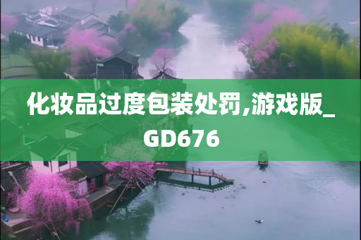 化妆品过度包装处罚,游戏版_GD676