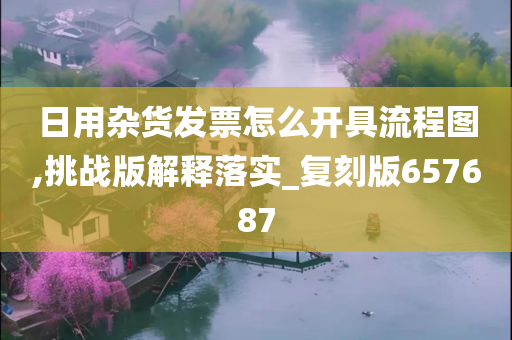 日用杂货发票怎么开具流程图,挑战版解释落实_复刻版657687