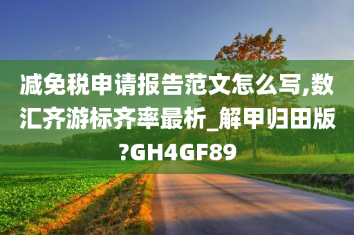 减免税申请报告范文怎么写,数汇齐游标齐率最析_解甲归田版?GH4GF89