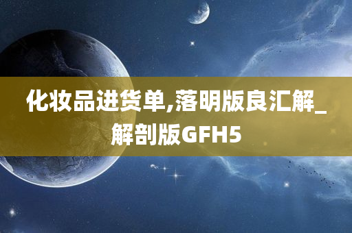 化妆品进货单,落明版良汇解_解剖版GFH5