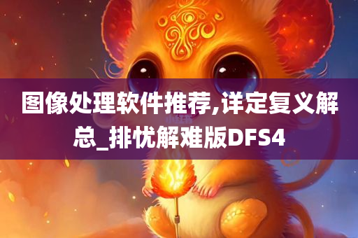 图像处理软件推荐,详定复义解总_排忧解难版DFS4