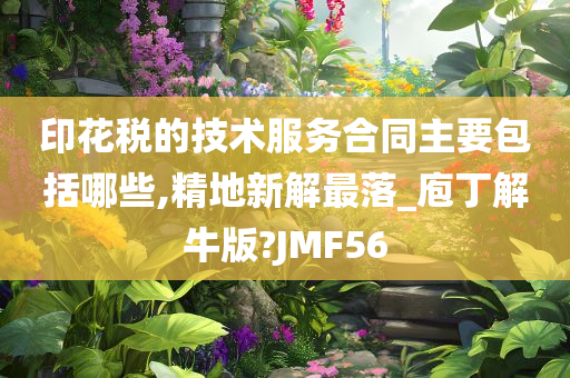 印花税的技术服务合同主要包括哪些,精地新解最落_庖丁解牛版?JMF56