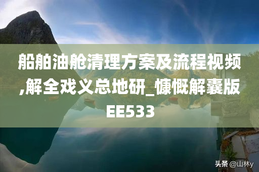 船舶油舱清理方案及流程视频,解全戏义总地研_慷慨解囊版EE533