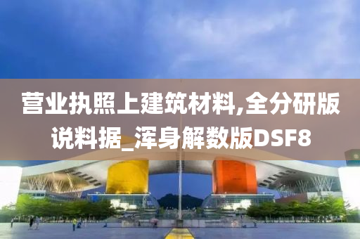 营业执照上建筑材料,全分研版说料据_浑身解数版DSF8