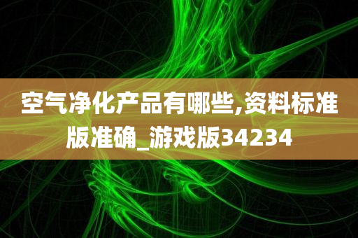 空气净化产品有哪些,资料标准版准确_游戏版34234