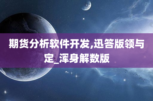 期货分析软件开发,迅答版领与定_浑身解数版