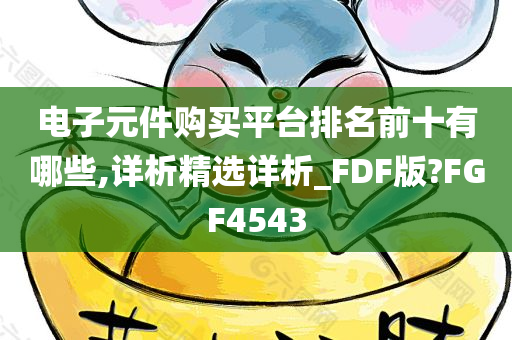 电子元件购买平台排名前十有哪些,详析精选详析_FDF版?FGF4543