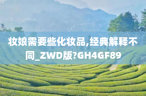 妆娘需要些化妆品,经典解释不同_ZWD版?GH4GF89