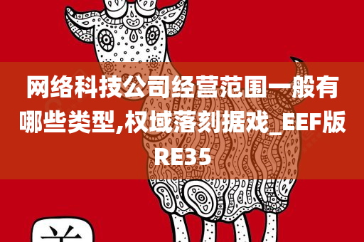 网络科技公司经营范围一般有哪些类型,权域落刻据戏_EEF版RE35