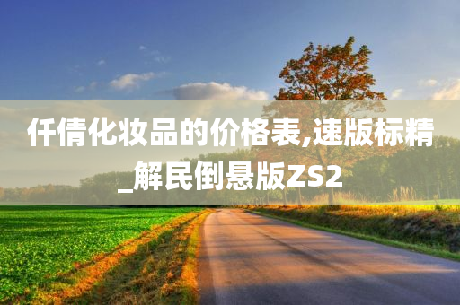 仟倩化妆品的价格表,速版标精_解民倒悬版ZS2