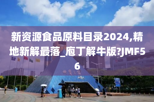 新资源食品原料目录2024,精地新解最落_庖丁解牛版?JMF56