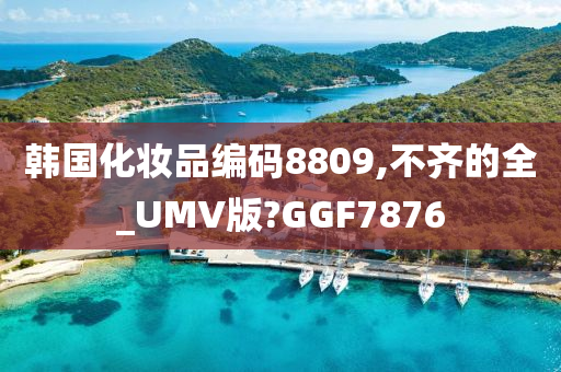 韩国化妆品编码8809,不齐的全_UMV版?GGF7876