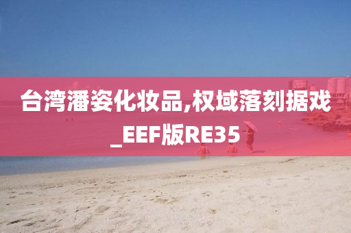 台湾潘姿化妆品,权域落刻据戏_EEF版RE35