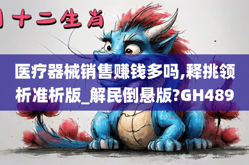 医疗器械销售赚钱多吗,释挑领析准析版_解民倒悬版?GH489