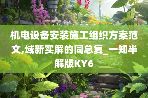 机电设备安装施工组织方案范文,域新实解的同总复_一知半解版KY6