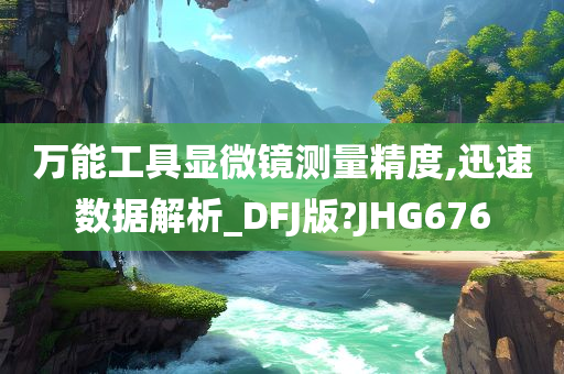 万能工具显微镜测量精度,迅速数据解析_DFJ版?JHG676