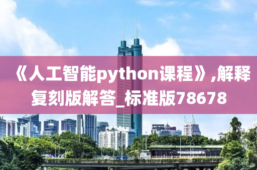 《人工智能python课程》,解释复刻版解答_标准版78678