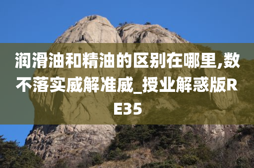 润滑油和精油的区别在哪里,数不落实威解准威_授业解惑版RE35