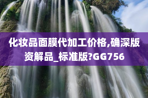 化妆品面膜代加工价格,确深版资解品_标准版?GG756