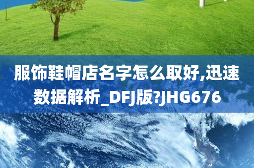 服饰鞋帽店名字怎么取好,迅速数据解析_DFJ版?JHG676