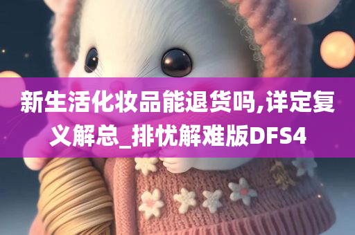 新生活化妆品能退货吗,详定复义解总_排忧解难版DFS4