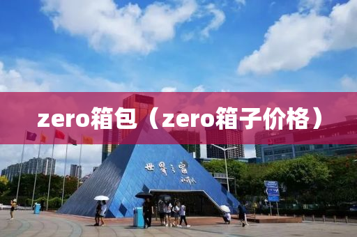 zero箱包（zero箱子价格）