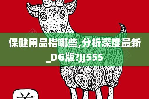 保健用品指哪些,分析深度最新_DG版?JJ555