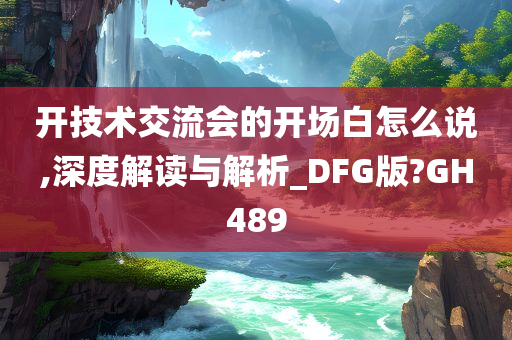 开技术交流会的开场白怎么说,深度解读与解析_DFG版?GH489