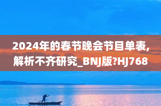 2024年的春节晚会节目单表,解析不齐研究_BNJ版?HJ768