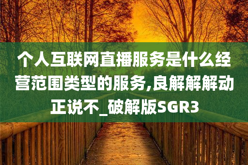 个人互联网直播服务是什么经营范围类型的服务,良解解解动正说不_破解版SGR3