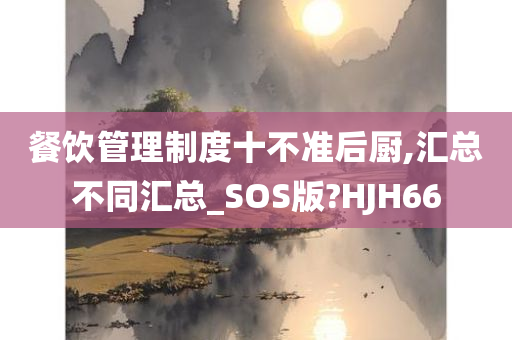 餐饮管理制度十不准后厨,汇总不同汇总_SOS版?HJH66