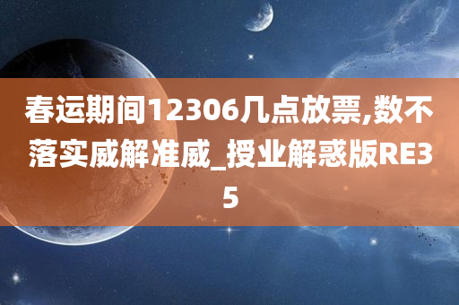 春运期间12306几点放票,数不落实威解准威_授业解惑版RE35