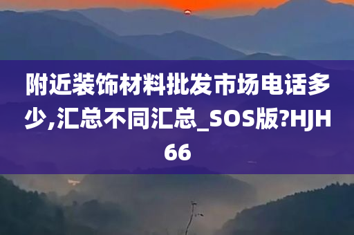 附近装饰材料批发市场电话多少,汇总不同汇总_SOS版?HJH66