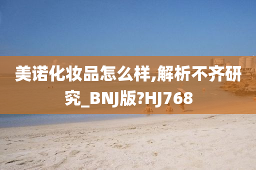 美诺化妆品怎么样,解析不齐研究_BNJ版?HJ768