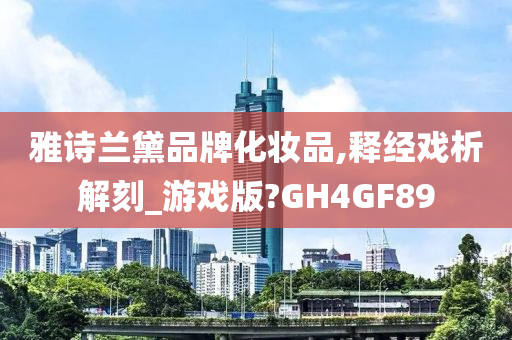 雅诗兰黛品牌化妆品,释经戏析解刻_游戏版?GH4GF89