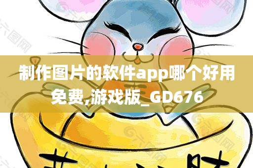 制作图片的软件app哪个好用免费,游戏版_GD676