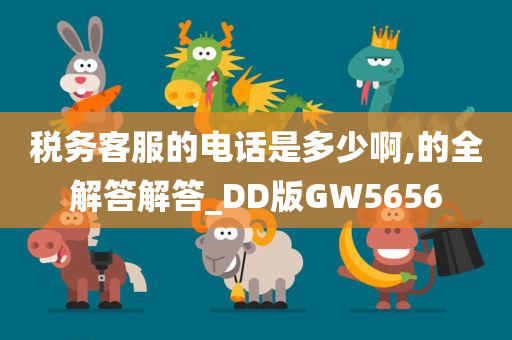 税务客服的电话是多少啊,的全解答解答_DD版GW5656