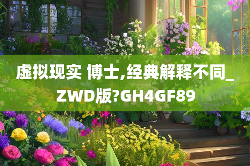 虚拟现实 博士,经典解释不同_ZWD版?GH4GF89