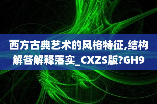 西方古典艺术的风格特征,结构解答解释落实_CXZS版?GH9