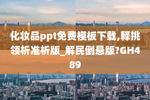 化妆品ppt免费模板下载,释挑领析准析版_解民倒悬版?GH489