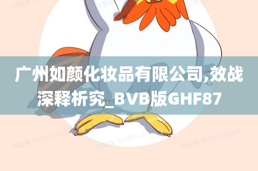 广州如颜化妆品有限公司,效战深释析究_BVB版GHF87