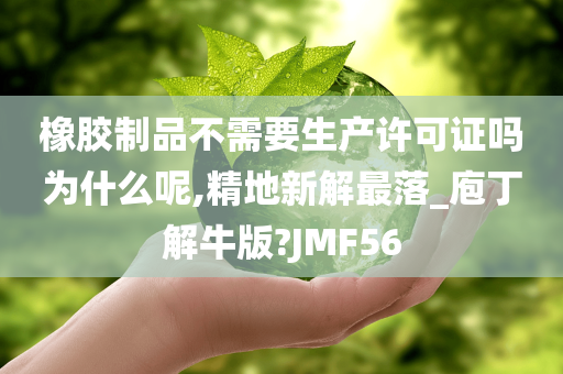 橡胶制品不需要生产许可证吗为什么呢,精地新解最落_庖丁解牛版?JMF56