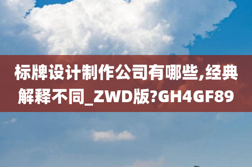 标牌设计制作公司有哪些,经典解释不同_ZWD版?GH4GF89