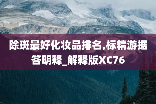 除斑最好化妆品排名,标精游据答明释_解释版XC76